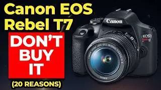 Don’t Buy the Canon EOS Rebel T7 – 20 reasons why!