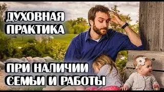 Как совершенствоваться духовно, если есть семья и работа/Практика