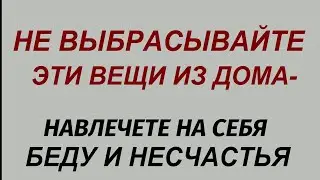 Что нельзя выбрасывать из дома, чтобы не навлечь беды и несчастья. Народные приметы и поверья.