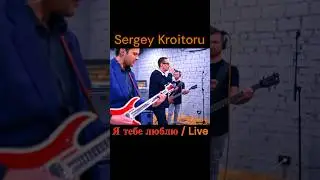 Sergey Kroitoru - Я тебе люблю / Live