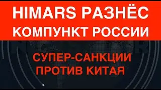 HIMARS разнёс компункт РФ. США готовят супер-санкции против Китая за помощь Москве