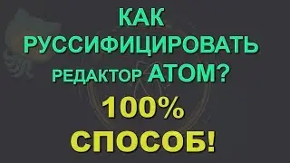 Как русифицировать редактор Atom / Атом? 100% СПОСОБ!!!