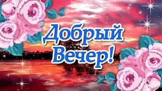 Добрый Вечер Хорошего Настроения! Пожелания Доброго Вечера! Красивое Пожелание с Добрым Вечером!