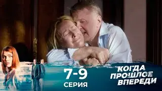 КОГДА ПРОШЛОЕ ВПЕРЕДИ | Серии 7-9 | ЛУЧШАЯ МЕЛОДРАМА ГОДА