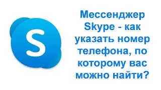 Мессенджер Skype - как указать номер телефона, по которому вас можно найти?