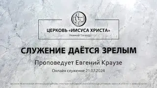 СЛУЖЕНИЕ ДАЁТСЯ ЗРЕЛЫМ Проповедует Евгений Краузе | Онлайн служение 21.07.2024 |