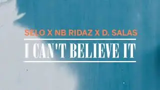 I Can't Believe It - Selo X NB Ridaz X D. Salas