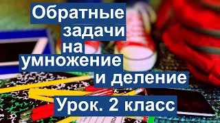 Урок. Обратные задачи на умножение и деление. Математика 2 класс. 