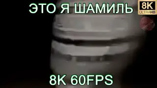 ЭТО Я ШАМИЛЬ 8K 60FPS😉😉😉