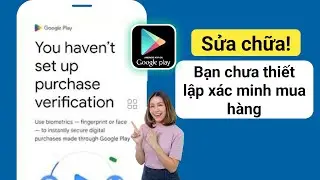 Cách khắc phục bạn chưa thiết lập xác minh mua hàng trên Play Store