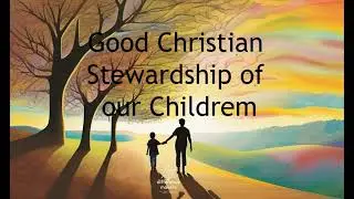 Good Christian Stewardship of Our Children