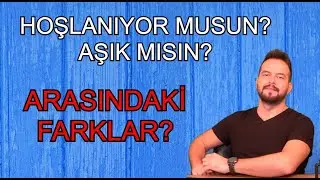 HOŞLANMAK ve AŞIK OLMAK ARASINDAKİ FARKLAR NELERDİR?