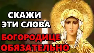 ПРЯМО СЕЙЧАС ОБЯЗАТЕЛЬНО СКАЖИ ЭТИ СЛОВА БОГОРОДИЦЕ! Молитва Богородице! Православие