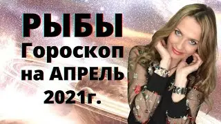 РЫБЫ - гороскоп на  АПРЕЛЬ 2021г.