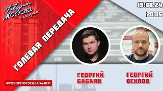 «ГОЛЕВАЯ ПЕРЕДАЧА (16+)» 19.08/ВЕДУЩИЕ: Георгий Бабаян и Георгий Осипов.