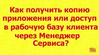 Партнерам: Как получить копию приложения или доступ в рабочую базу клиента через Менеджер сервиса