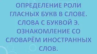Определение роли гласных букв в слове. Слова с буквой э. Ознакомление со словарём иностранных слов.