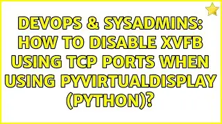 DevOps & SysAdmins: How to disable Xvfb using TCP ports when using pyvirtualdisplay (Python)?