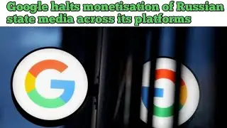 Google halts monetisation of Russian state media across its platforms