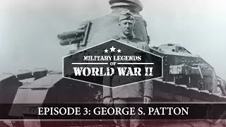 Military Legends of WWII: Episode 3: George S. Patton
