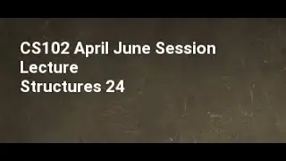 CS102 April June Session Lecture Structures 24