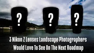 3 Nikon Z Lenses I Want to See On The Next Nikon Z Roadmap as A Landscape Photographer