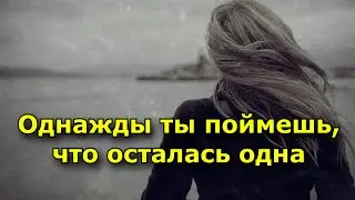 Однажды ты поймешь, что осталась одна