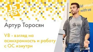 V8 - взгляд на асинхронность и работу с ОС изнутри. Артур Торосян. JS Fest 2019 Spring