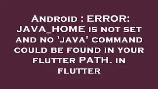 Android : ERROR: JAVA_HOME is not set and no 'java' command could be found in your flutter PATH. in