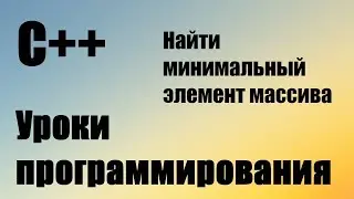 Найти минимальный элемент массива. Поиск минимального элемента в массиве. C++ для начинающих. ДЗ#8.