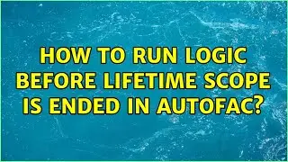 How to run logic before lifetime scope is ended in autofac? (2 Solutions!!)