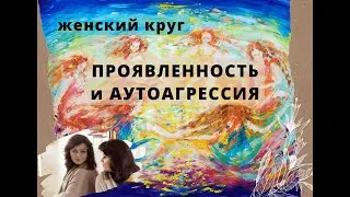 ПРОЯВЛЕННОСТЬ и АУТОАГРЕССИЯ. Программа Женского Круга