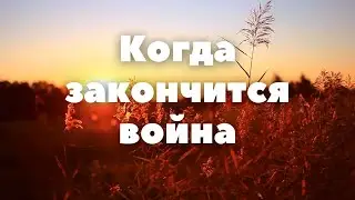 Когда закончится война - (авторское стихотворение)