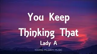 Lady A - You Keep Thinking That (Lyrics)