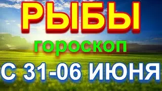 ГОРОСКОП РЫБЫ С 31 ПО 06 ИЮНЯ НА НЕДЕЛЮ. 2021 ГОД