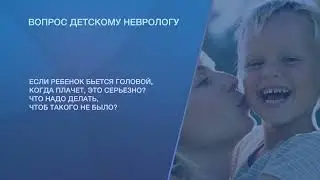 Если ребенок бьется головой когда плачет, это серьезно? Что надо делать, чтобы такого не было?