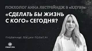 Психолог Анна Лестрейндж в «Клубе»: «Сделать бы жизнь с кого» сегодня?