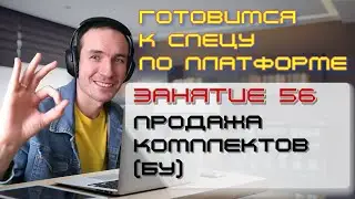 ЗАНЯТИЕ 56. ПРОДАЖА КОМПЛЕКТОВ (БУ). ПОДГОТОВКА К СПЕЦИАЛИСТУ ПО ПЛАТФОРМЕ 1С