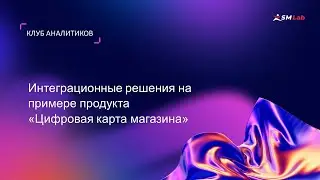 Клуб аналитиков. Тема: Интеграционные решения на примере продукта «‎Цифровая карта магазина»
