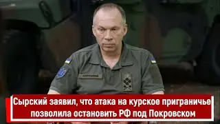 Сырский заявил, что атака на курское приграничье позволила остановить РФ под Покровском