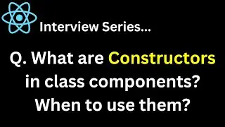 Q. What are Constructors in class components? When to use them ? React Interview Series