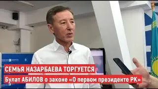 СЕМЬЯ НАЗАРБАЕВА ТОРГУЕТСЯ. Булат АБИЛОВ о законе «О первом президенте РК»