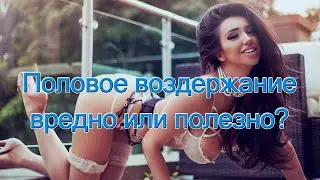 Половое воздержание вредно или полезно??