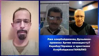 Лже азербайджанец Дуньямин-армянин Артем неонацисты?Карабах?Армяне и христиане Азербайджана?АНАЛИЗ
