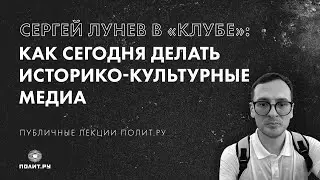 Сергей Лунев в «Клубе»: как сегодня делать историко-культурные медиа