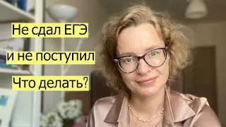 Не сдал ЕГЭ и не поступил. Что делать?