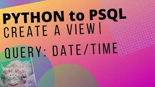 HOW TO PYTHON TO POSTGRESQL (psycopg2): CREATE A VIEW | QUERY DATE-TIME