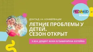 Летние проблемы у детей. Сезон открыт - к.м.н, доцент Анна Кузьминична Копейка - 18.05.21