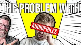 The Problem with Audiophiles w/t Special Guest