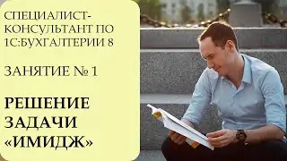 СПЕЦИАЛИСТ-КОНСУЛЬТАНТ ПО 1С:БУХГАЛТЕРИИ 8. ЗАНЯТИЕ №1. РЕШЕНИЕ ЗАДАЧИ ИМИДЖ